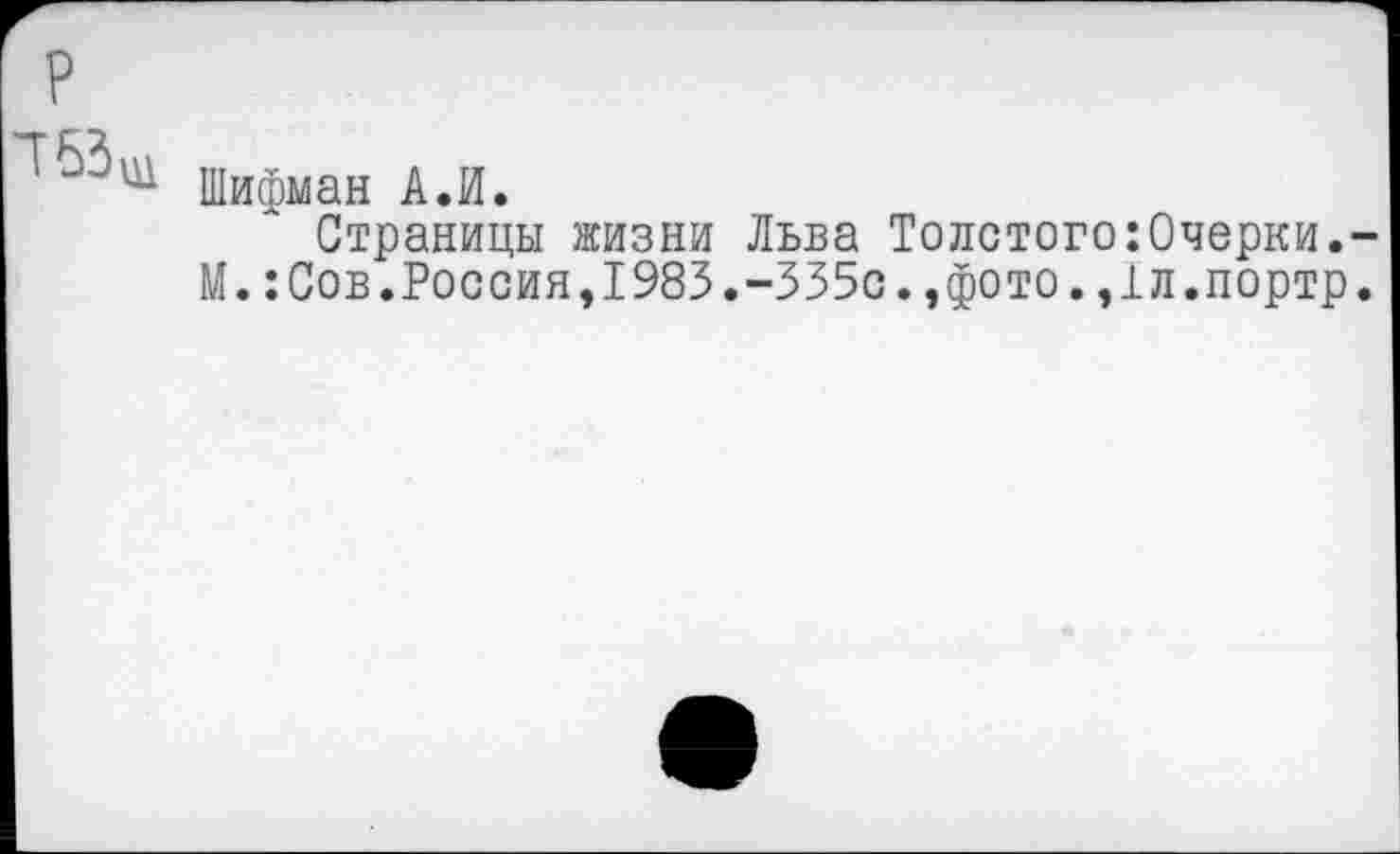 ﻿Шифман А.И.
Страницы жизни Льва Толстого:Очерки.-М.:Сов.Россия,1983.-335с.,фото.,1л.портр.